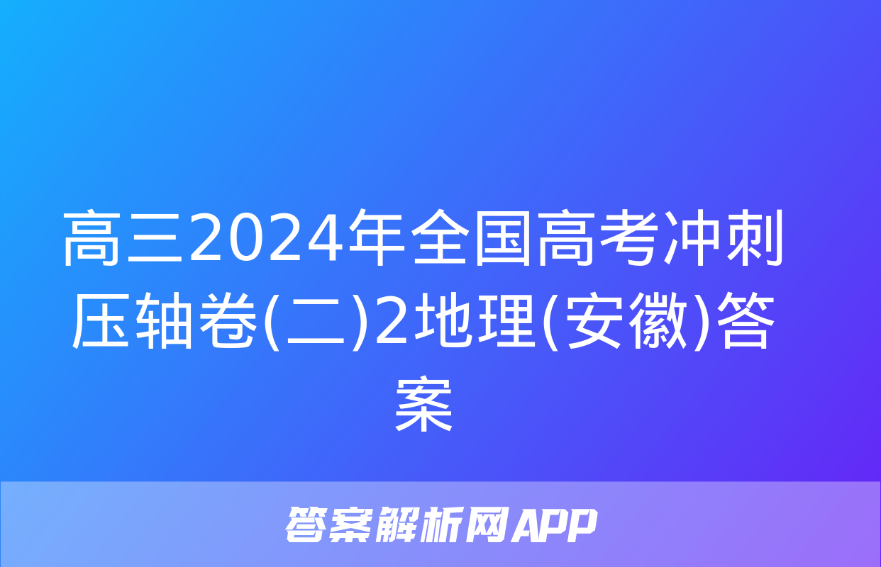 高三2024年全国高考冲刺压轴卷(二)2地理(安徽)答案