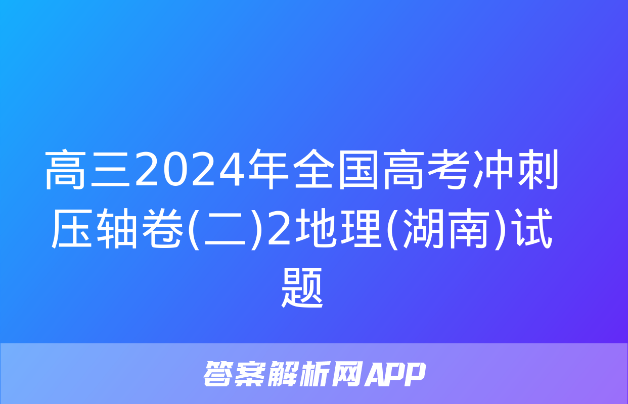 高三2024年全国高考冲刺压轴卷(二)2地理(湖南)试题