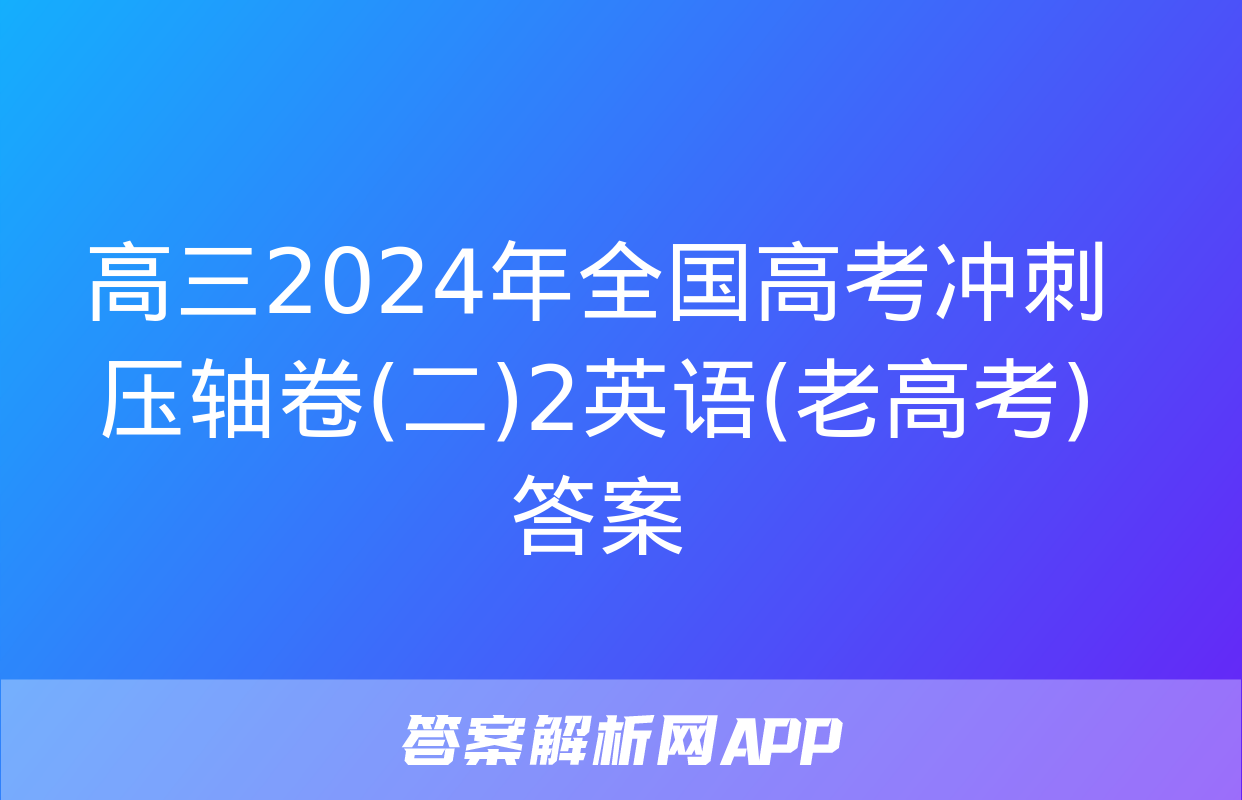 高三2024年全国高考冲刺压轴卷(二)2英语(老高考)答案