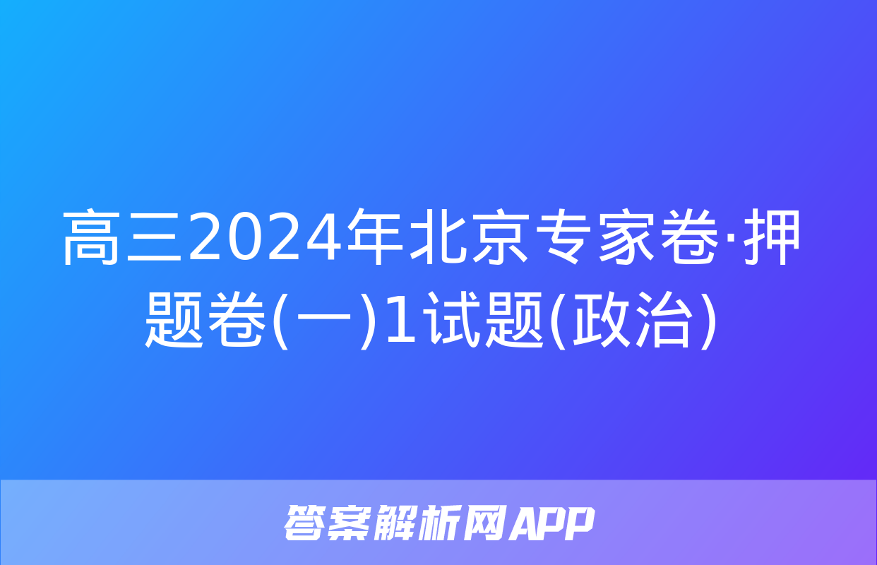 高三2024年北京专家卷·押题卷(一)1试题(政治)