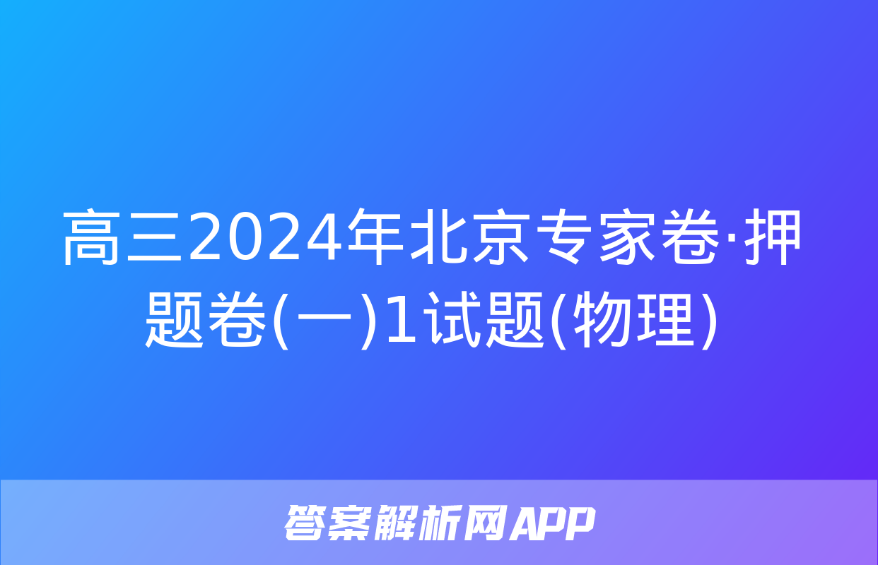 高三2024年北京专家卷·押题卷(一)1试题(物理)