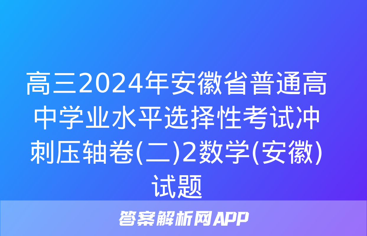 高三2024年安徽省普通高中学业水平选择性考试冲刺压轴卷(二)2数学(安徽)试题