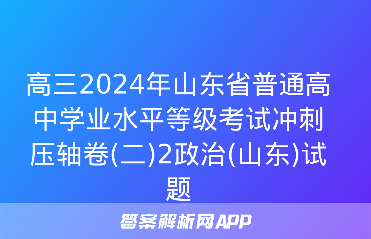 高三2024年山东省普通高中学业水平等级考试冲刺压轴卷(二)2政治(山东)试题