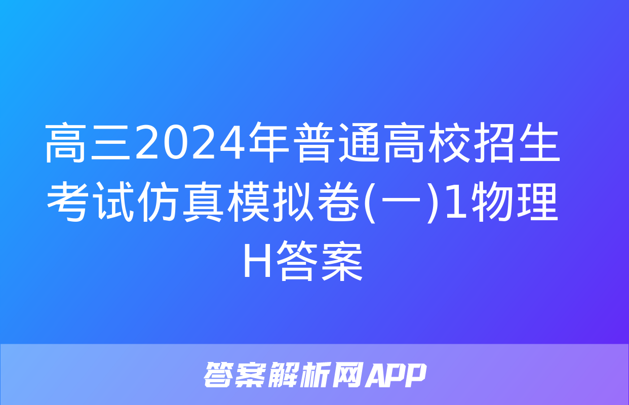 高三2024年普通高校招生考试仿真模拟卷(一)1物理H答案