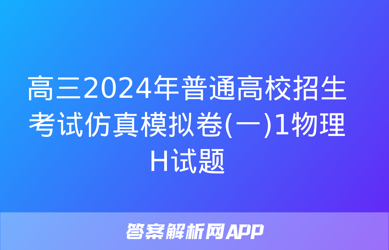 高三2024年普通高校招生考试仿真模拟卷(一)1物理H试题