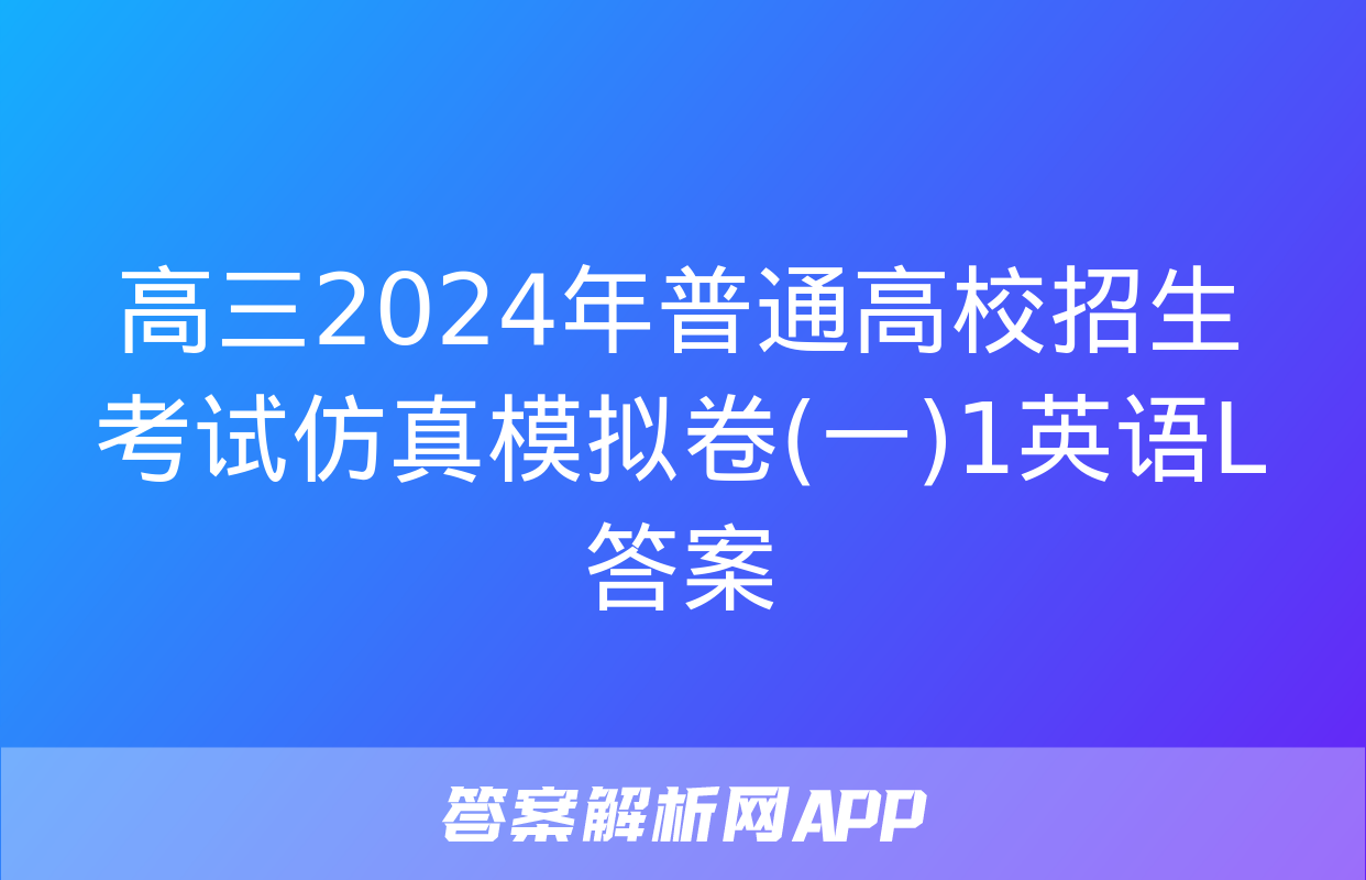 高三2024年普通高校招生考试仿真模拟卷(一)1英语L答案