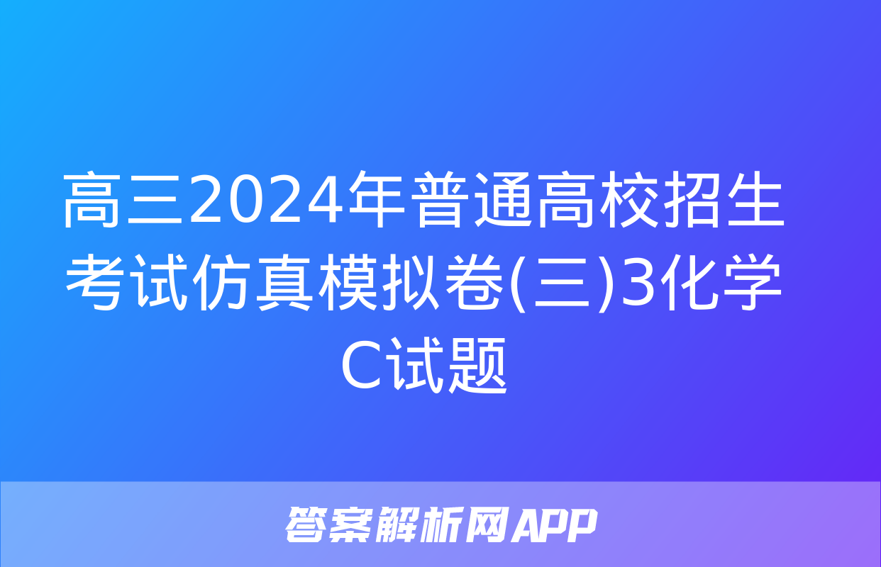 高三2024年普通高校招生考试仿真模拟卷(三)3化学C试题