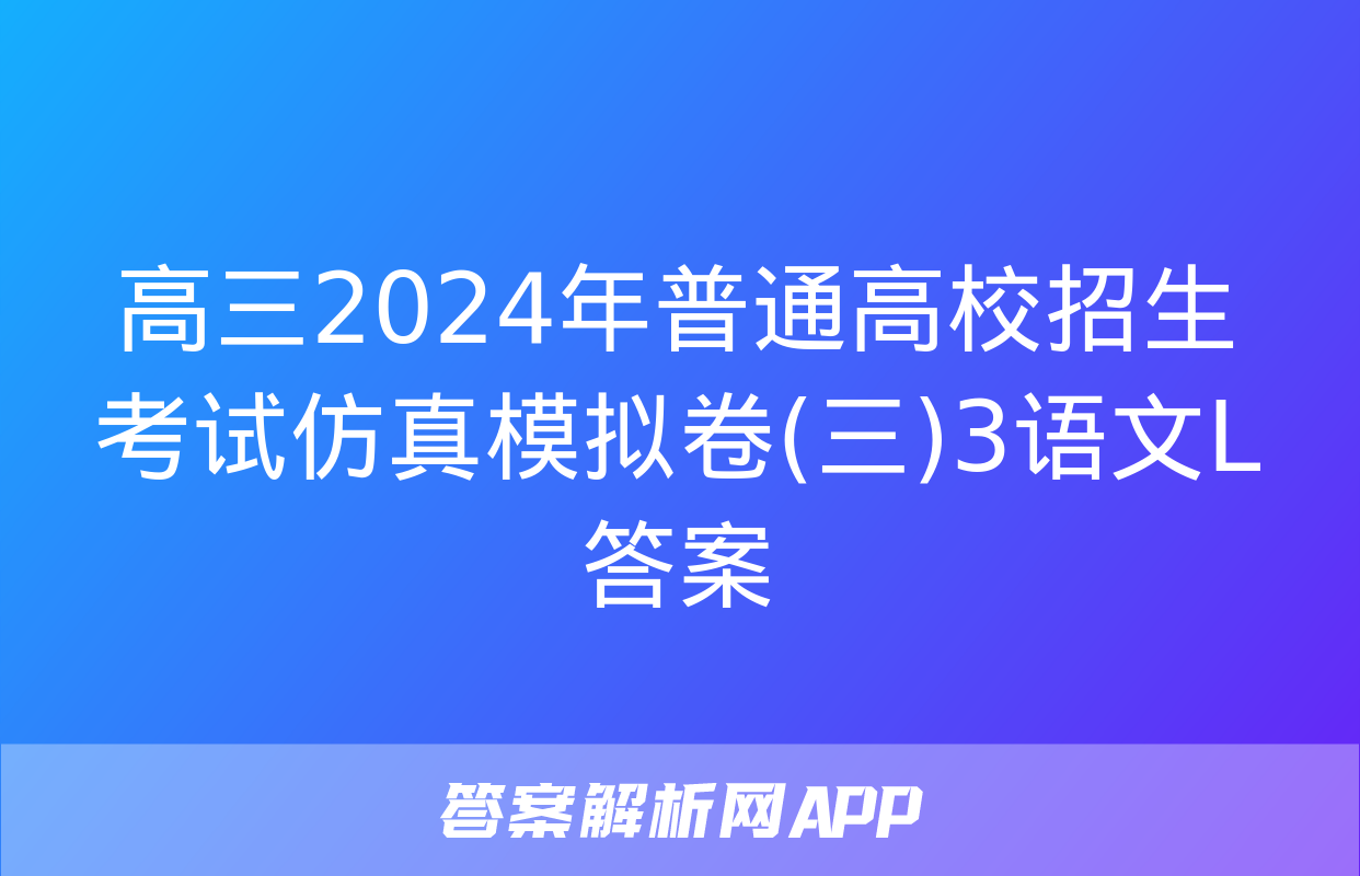 高三2024年普通高校招生考试仿真模拟卷(三)3语文L答案