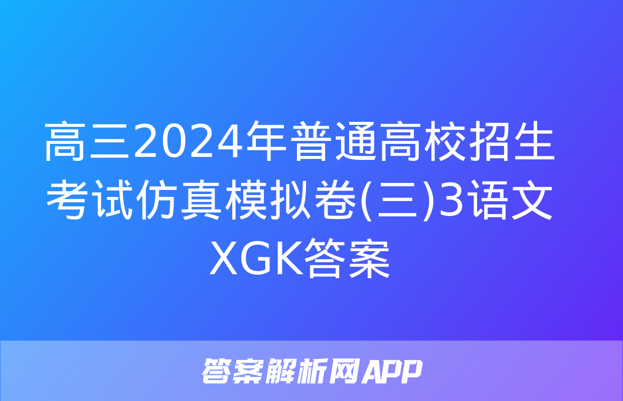 高三2024年普通高校招生考试仿真模拟卷(三)3语文XGK答案