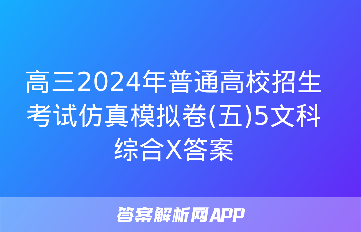 高三2024年普通高校招生考试仿真模拟卷(五)5文科综合X答案