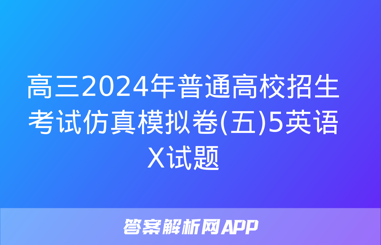 高三2024年普通高校招生考试仿真模拟卷(五)5英语X试题