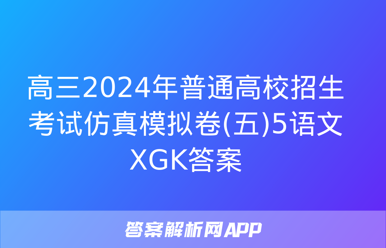 高三2024年普通高校招生考试仿真模拟卷(五)5语文XGK答案