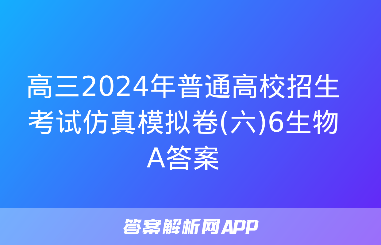 高三2024年普通高校招生考试仿真模拟卷(六)6生物A答案