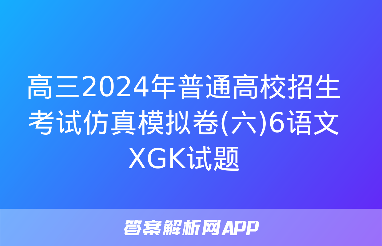 高三2024年普通高校招生考试仿真模拟卷(六)6语文XGK试题