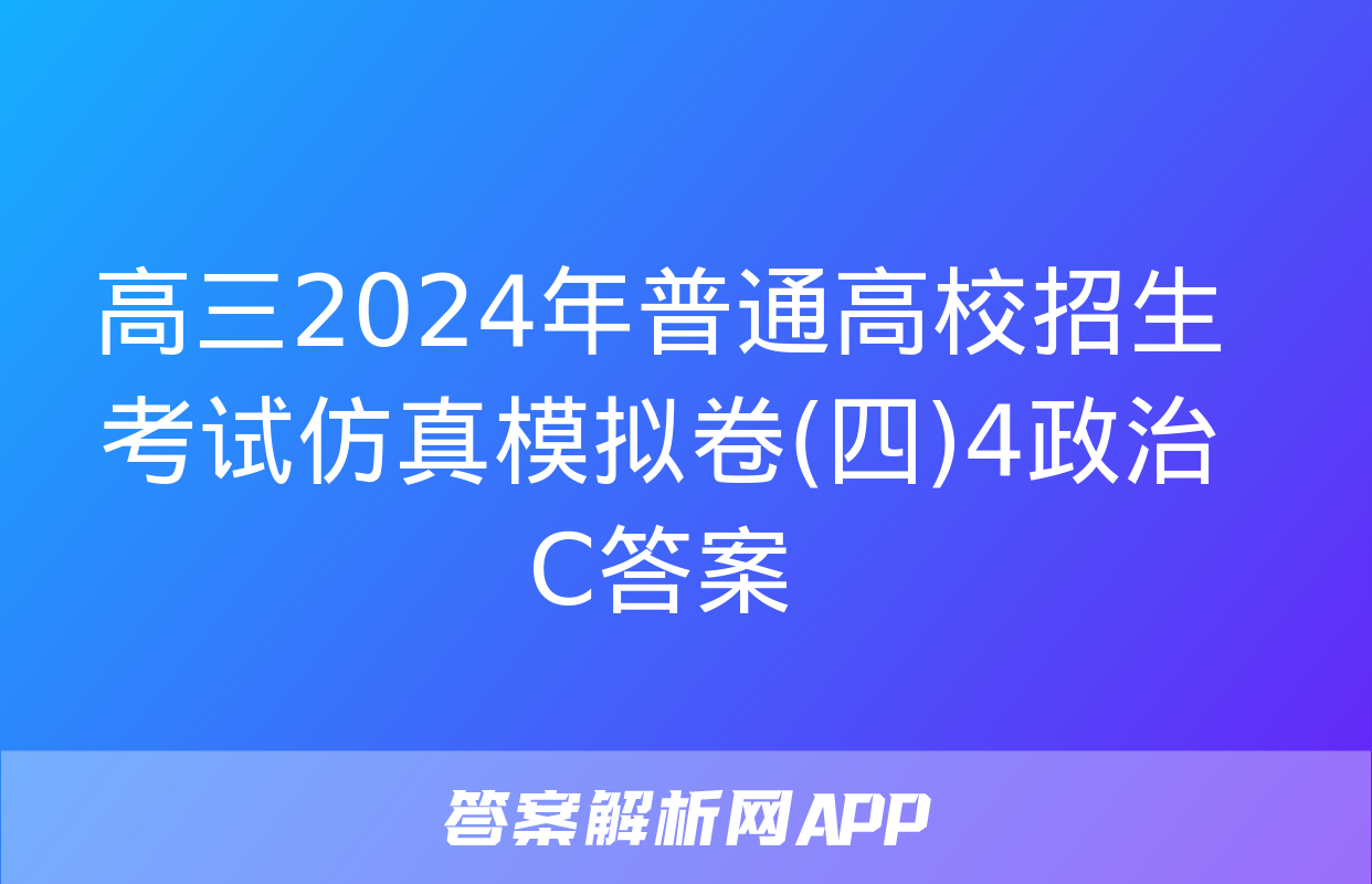 高三2024年普通高校招生考试仿真模拟卷(四)4政治C答案