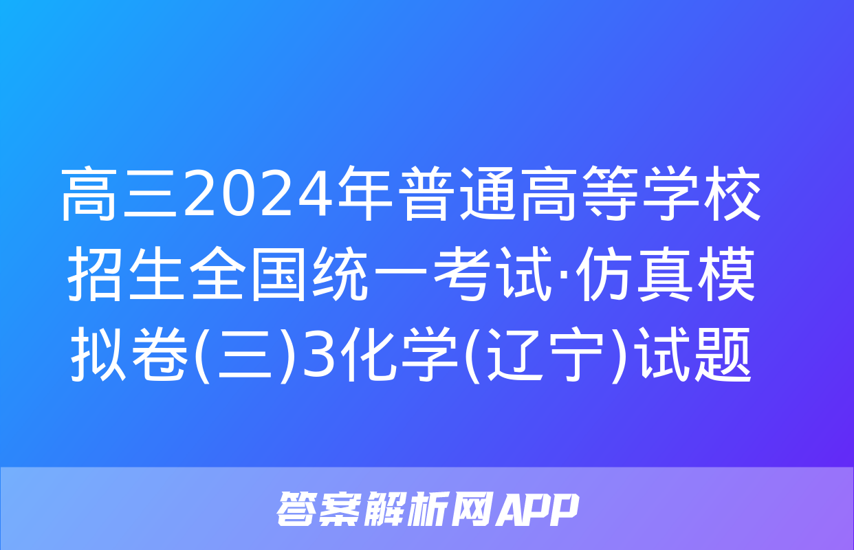 高三2024年普通高等学校招生全国统一考试·仿真模拟卷(三)3化学(辽宁)试题