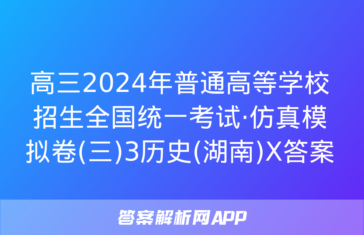 高三2024年普通高等学校招生全国统一考试·仿真模拟卷(三)3历史(湖南)X答案