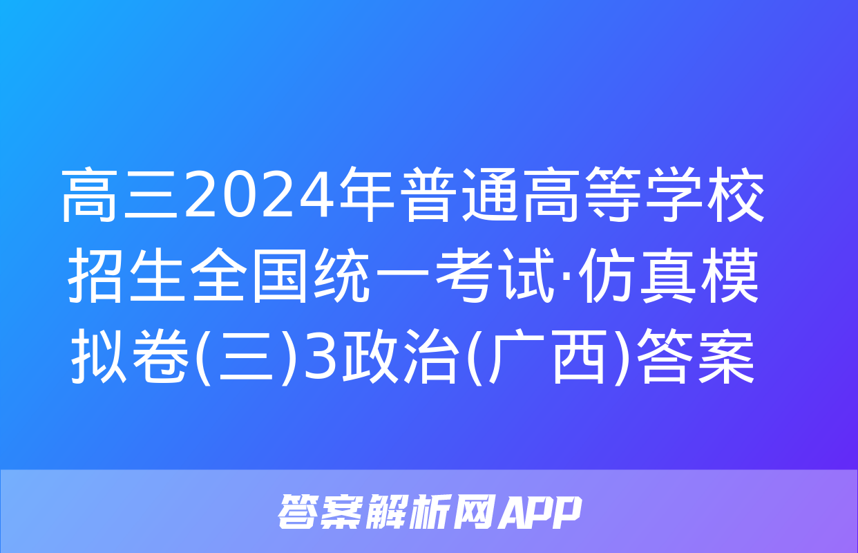 高三2024年普通高等学校招生全国统一考试·仿真模拟卷(三)3政治(广西)答案