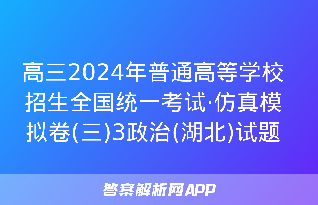 高三2024年普通高等学校招生全国统一考试·仿真模拟卷(三)3政治(湖北)试题