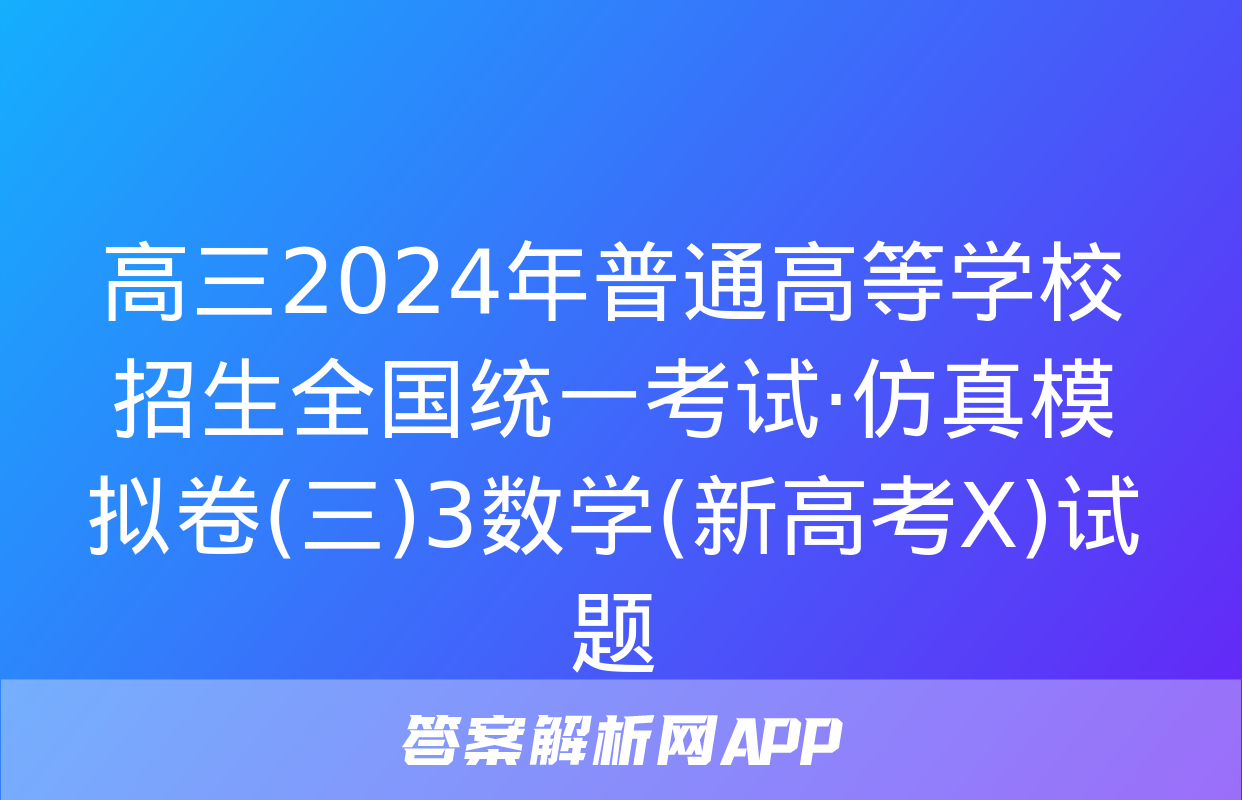 高三2024年普通高等学校招生全国统一考试·仿真模拟卷(三)3数学(新高考X)试题