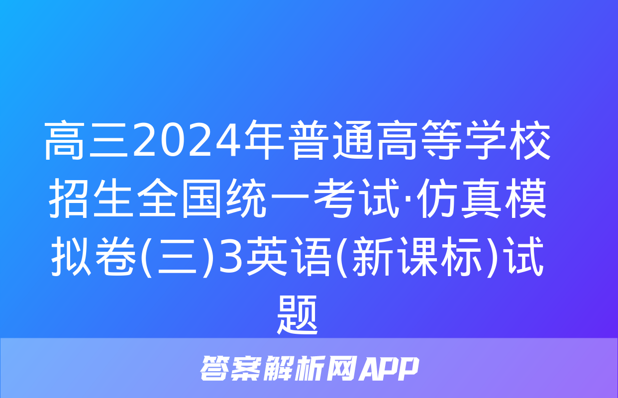 高三2024年普通高等学校招生全国统一考试·仿真模拟卷(三)3英语(新课标)试题