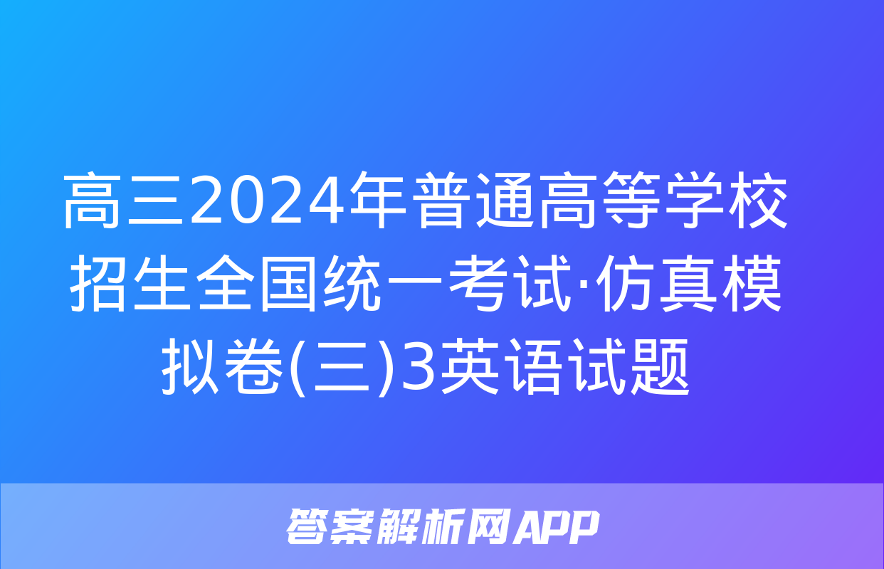 高三2024年普通高等学校招生全国统一考试·仿真模拟卷(三)3英语试题