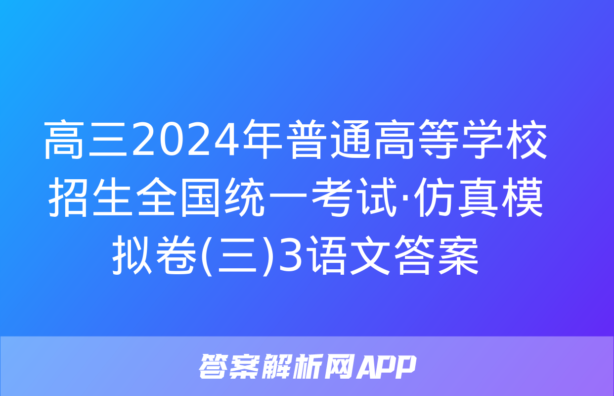 高三2024年普通高等学校招生全国统一考试·仿真模拟卷(三)3语文答案