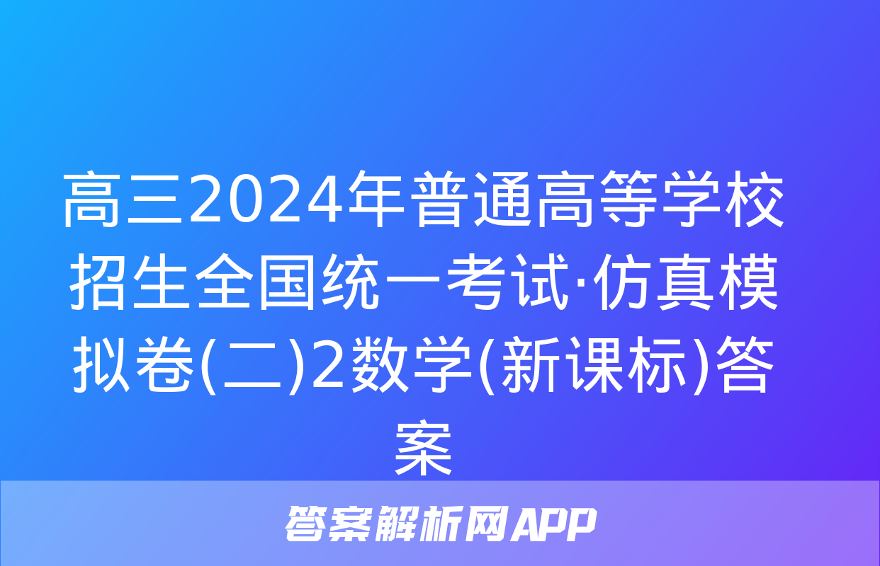 高三2024年普通高等学校招生全国统一考试·仿真模拟卷(二)2数学(新课标)答案