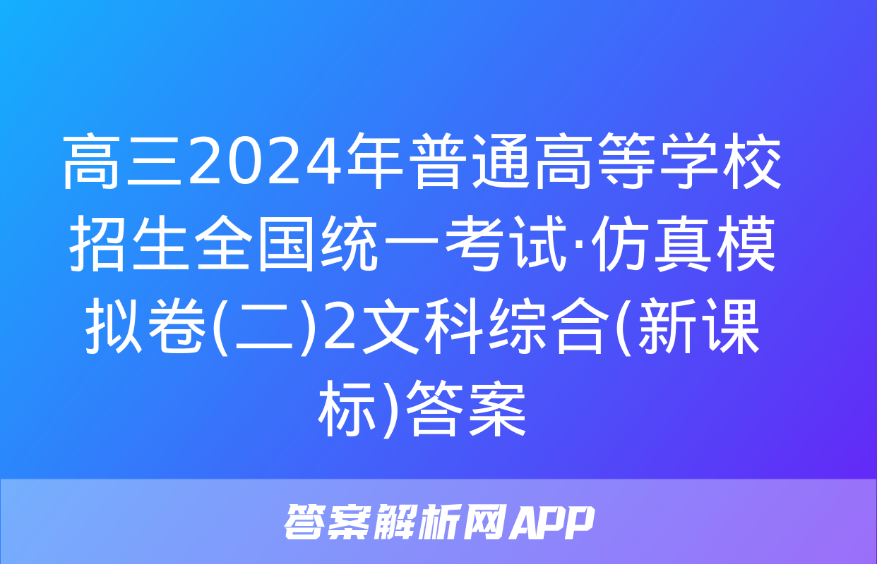 高三2024年普通高等学校招生全国统一考试·仿真模拟卷(二)2文科综合(新课标)答案