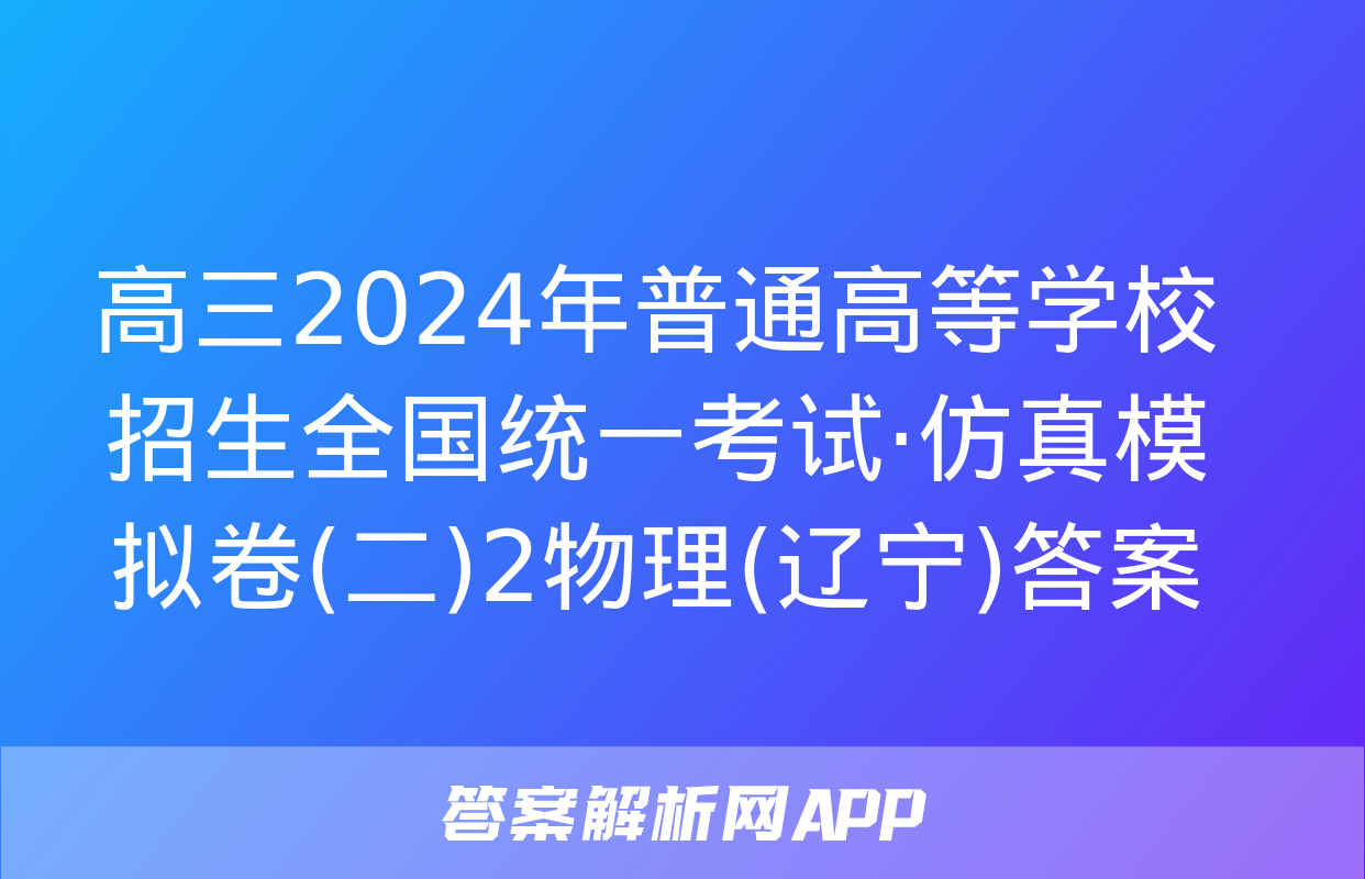 高三2024年普通高等学校招生全国统一考试·仿真模拟卷(二)2物理(辽宁)答案