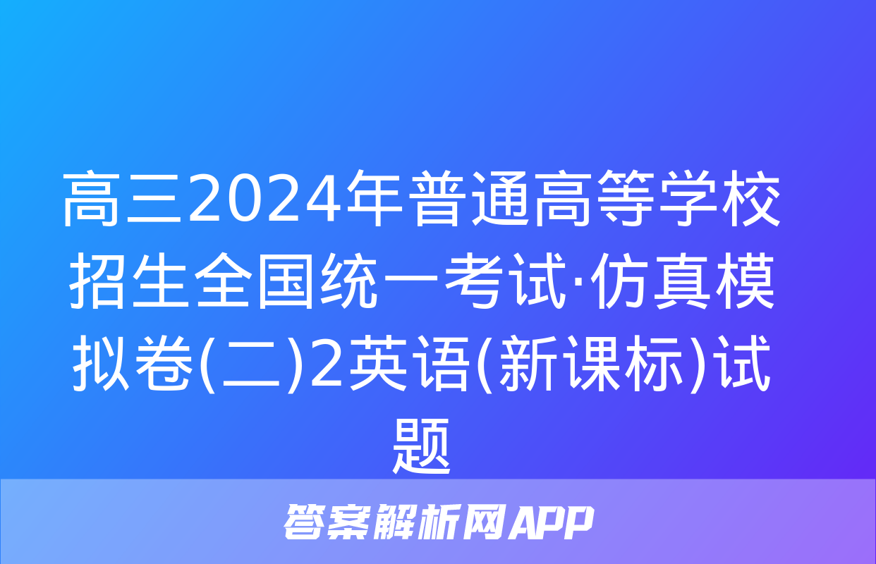 高三2024年普通高等学校招生全国统一考试·仿真模拟卷(二)2英语(新课标)试题