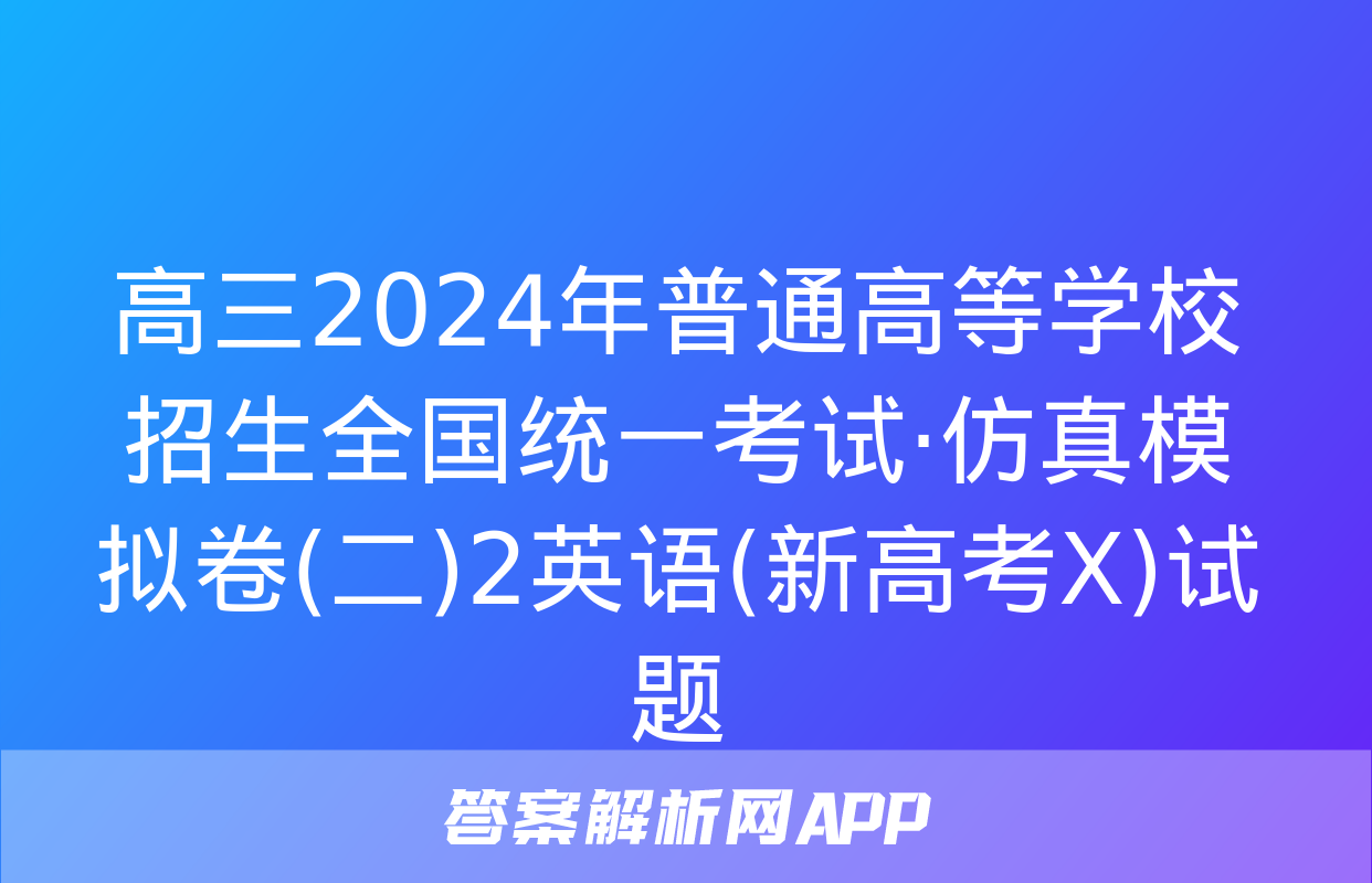 高三2024年普通高等学校招生全国统一考试·仿真模拟卷(二)2英语(新高考X)试题