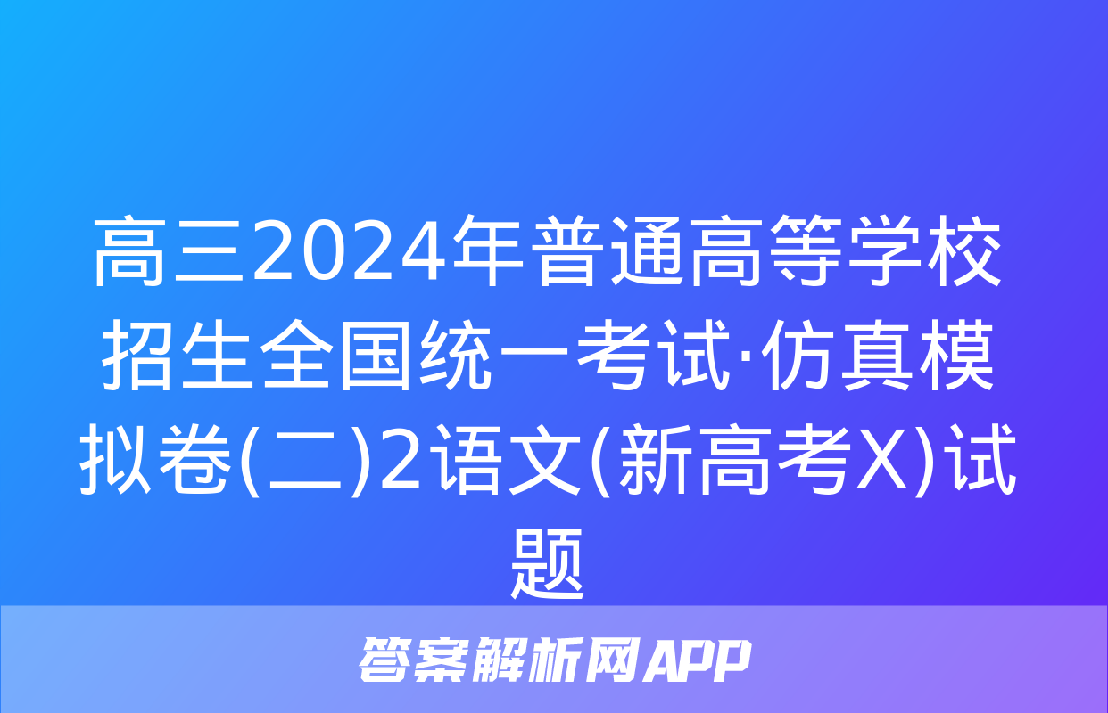 高三2024年普通高等学校招生全国统一考试·仿真模拟卷(二)2语文(新高考X)试题