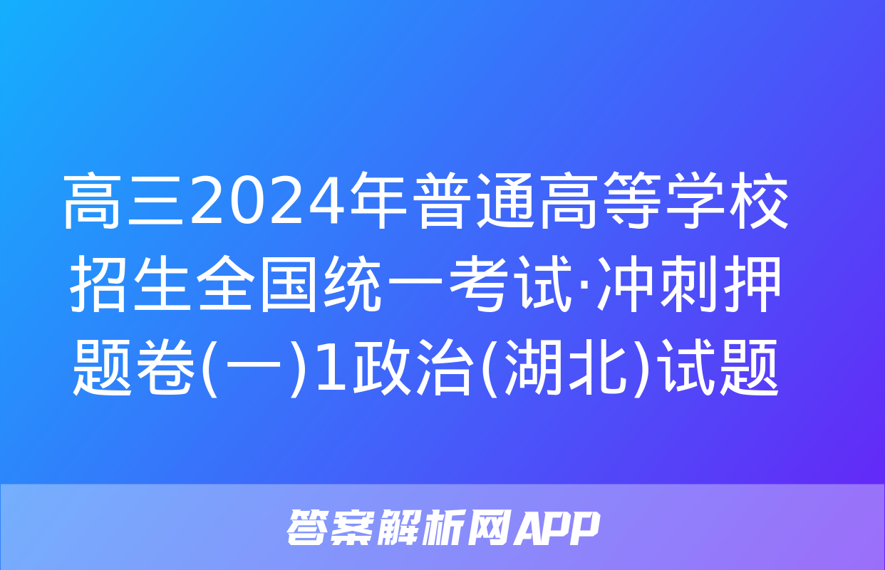 高三2024年普通高等学校招生全国统一考试·冲刺押题卷(一)1政治(湖北)试题