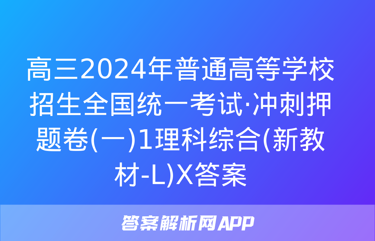 高三2024年普通高等学校招生全国统一考试·冲刺押题卷(一)1理科综合(新教材-L)X答案