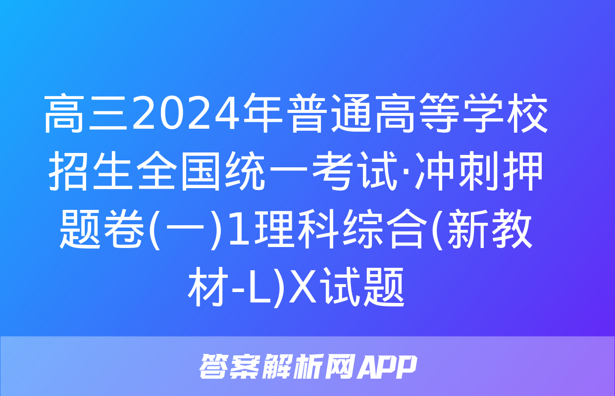 高三2024年普通高等学校招生全国统一考试·冲刺押题卷(一)1理科综合(新教材-L)X试题