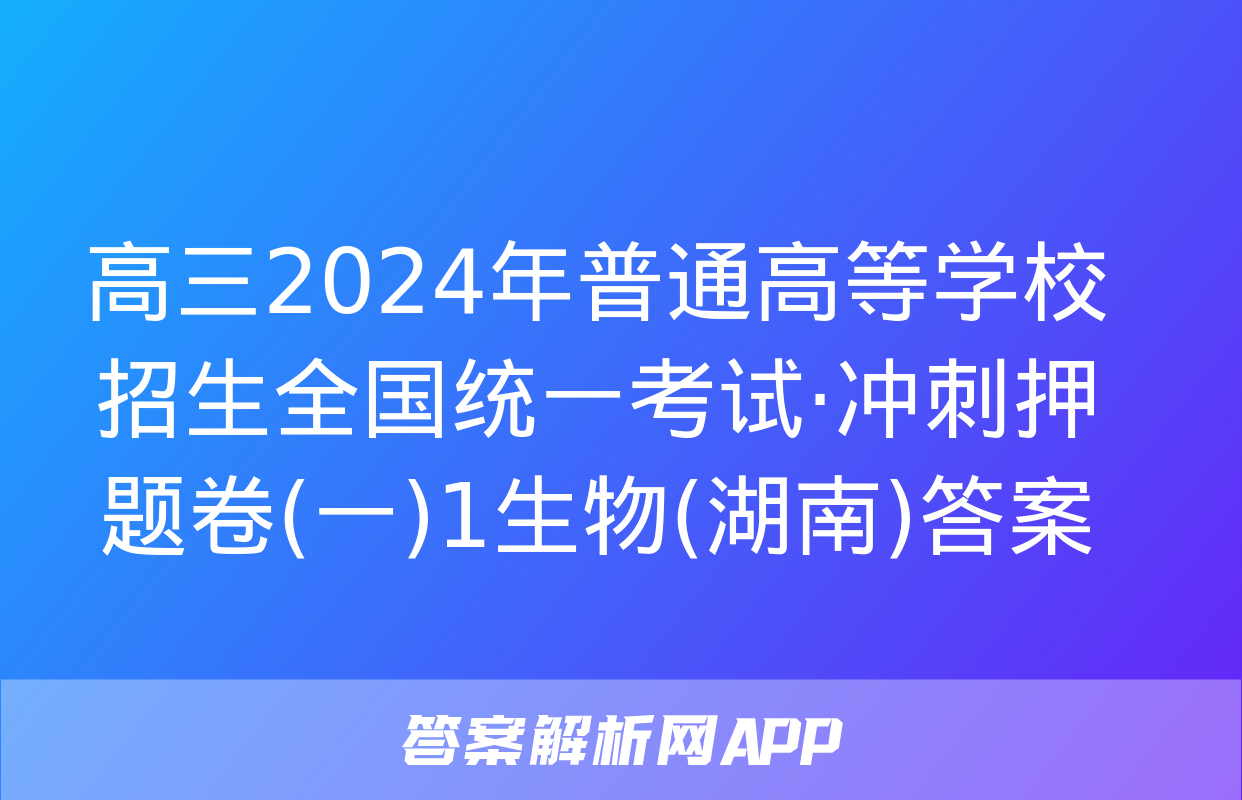 高三2024年普通高等学校招生全国统一考试·冲刺押题卷(一)1生物(湖南)答案