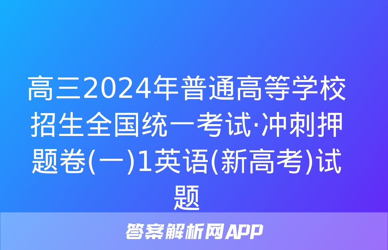 高三2024年普通高等学校招生全国统一考试·冲刺押题卷(一)1英语(新高考)试题