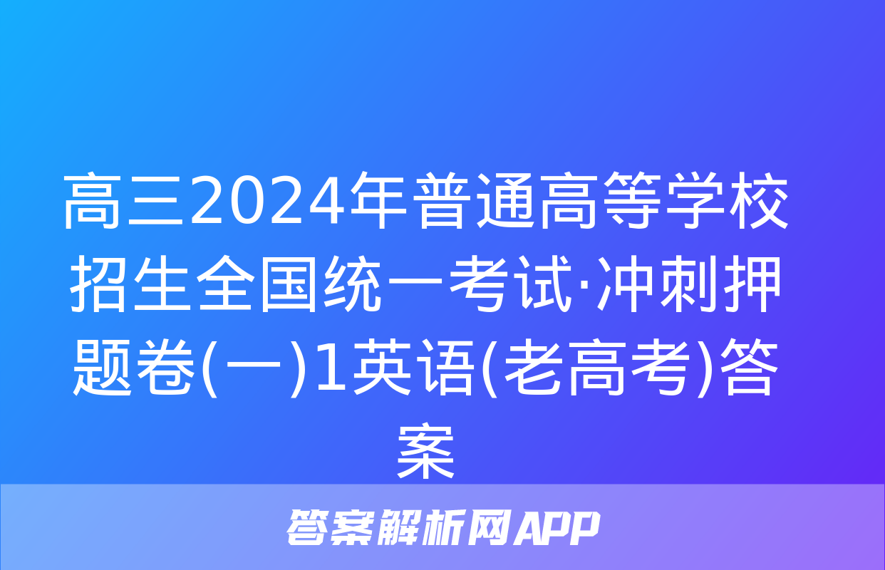 高三2024年普通高等学校招生全国统一考试·冲刺押题卷(一)1英语(老高考)答案