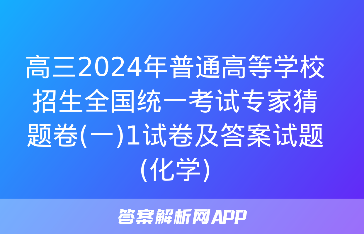 高三2024年普通高等学校招生全国统一考试专家猜题卷(一)1试卷及答案试题(化学)