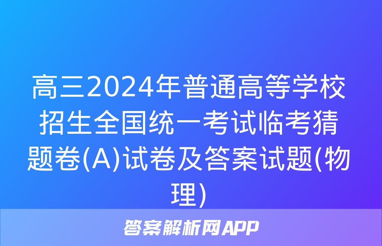 高三2024年普通高等学校招生全国统一考试临考猜题卷(A)试卷及答案试题(物理)