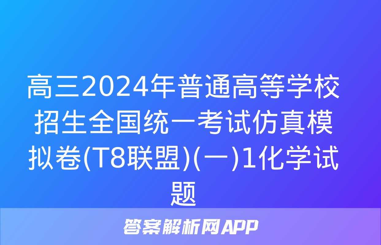 高三2024年普通高等学校招生全国统一考试仿真模拟卷(T8联盟)(一)1化学试题