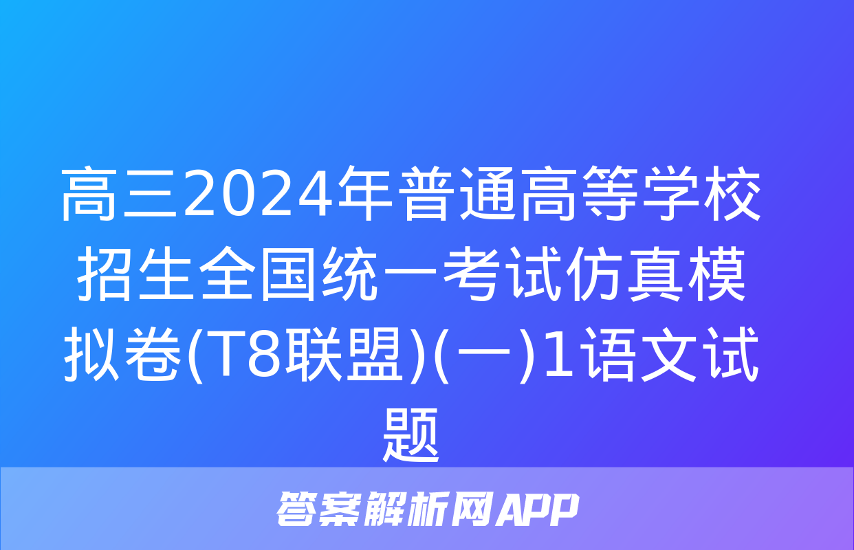 高三2024年普通高等学校招生全国统一考试仿真模拟卷(T8联盟)(一)1语文试题