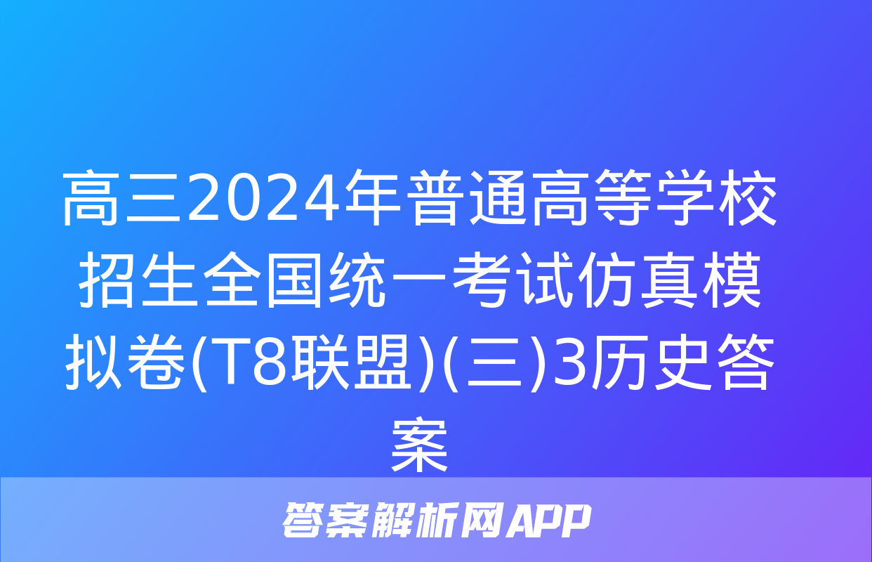 高三2024年普通高等学校招生全国统一考试仿真模拟卷(T8联盟)(三)3历史答案