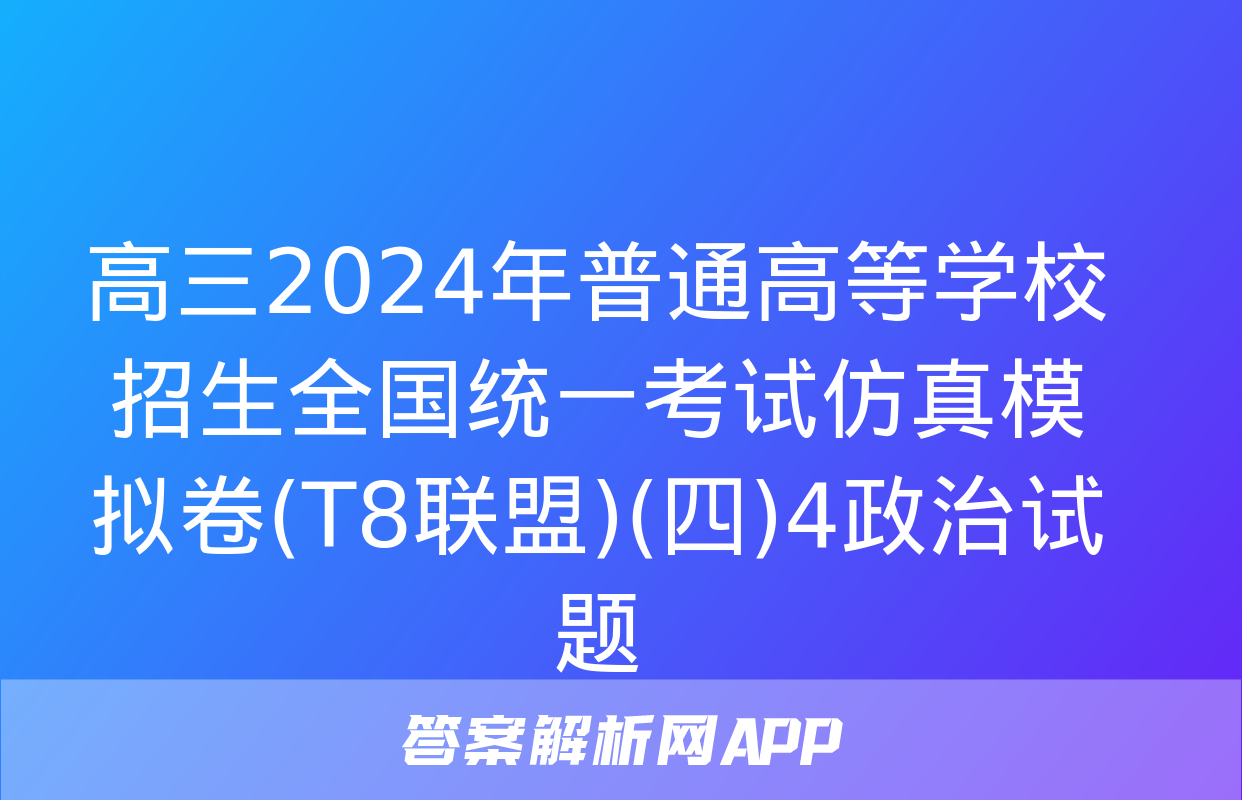 高三2024年普通高等学校招生全国统一考试仿真模拟卷(T8联盟)(四)4政治试题