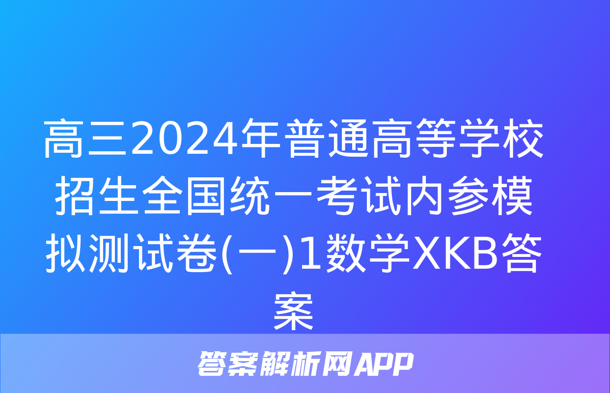 高三2024年普通高等学校招生全国统一考试内参模拟测试卷(一)1数学XKB答案