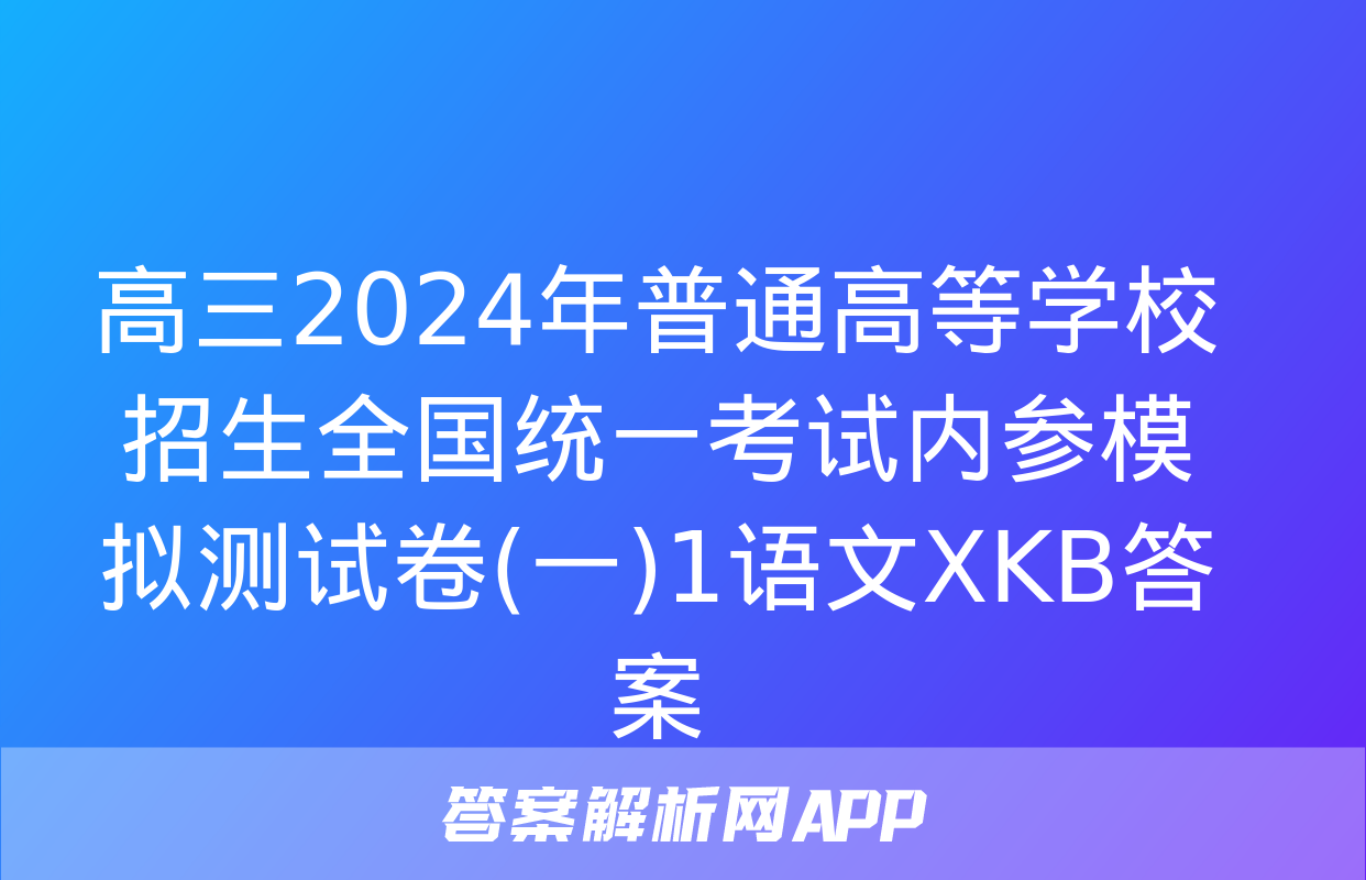 高三2024年普通高等学校招生全国统一考试内参模拟测试卷(一)1语文XKB答案