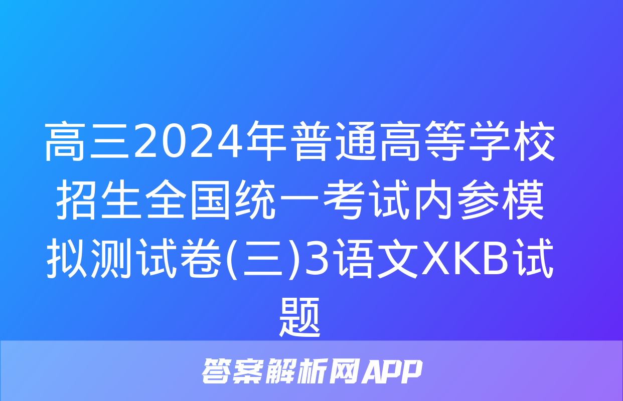 高三2024年普通高等学校招生全国统一考试内参模拟测试卷(三)3语文XKB试题