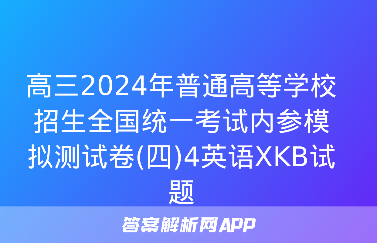 高三2024年普通高等学校招生全国统一考试内参模拟测试卷(四)4英语XKB试题