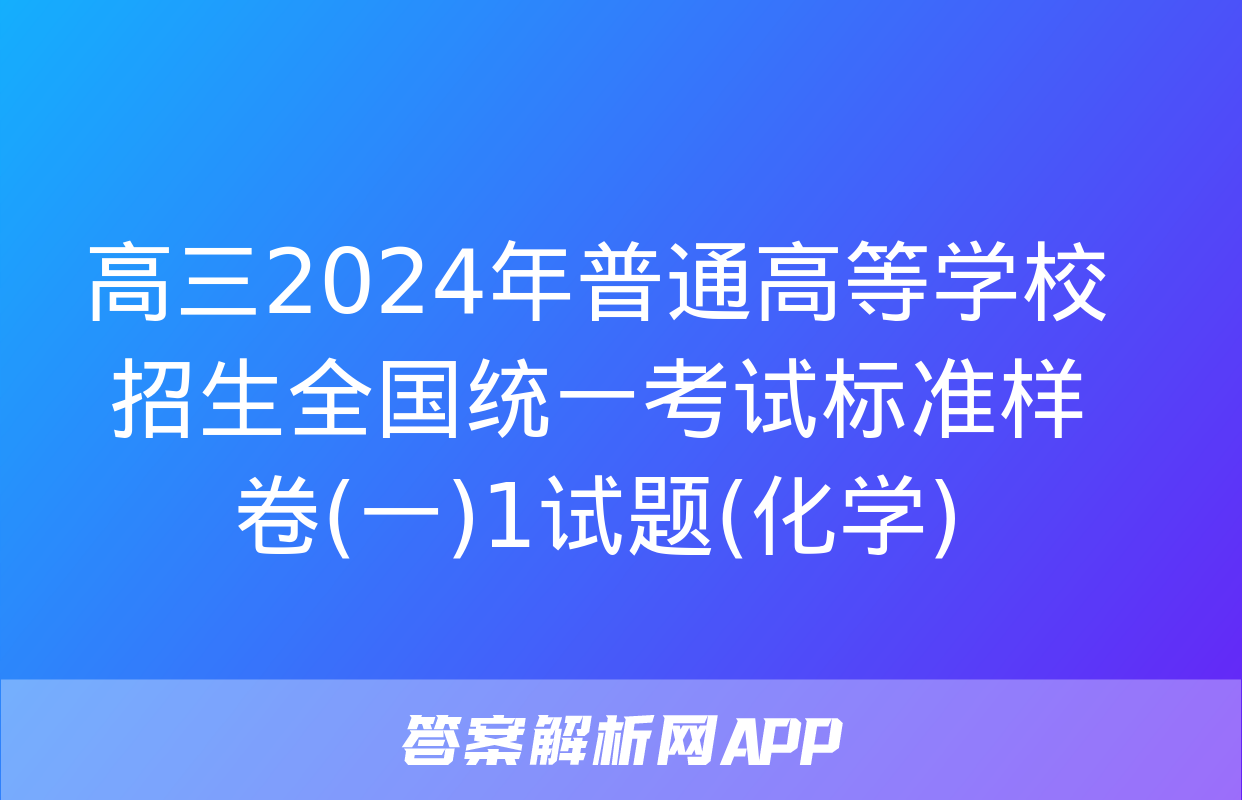 高三2024年普通高等学校招生全国统一考试标准样卷(一)1试题(化学)